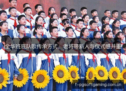 全华班底队歌传承方式,老将带新人与仪式感并重 全华班底队歌传承方式,老将带新人与仪式感并重