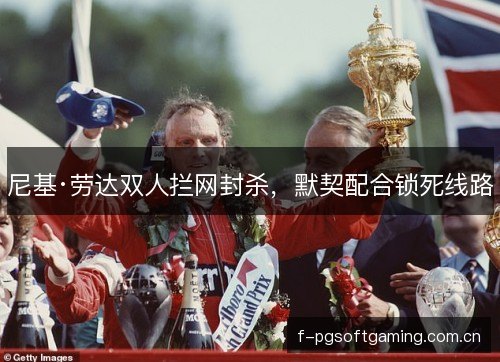 尼基·劳达双人拦网封杀，默契配合锁死线路
